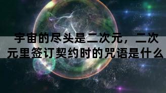 宇宙的尽头是二次元，二次元里签订契约时的咒语是什么