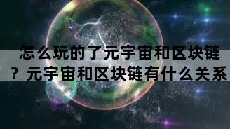 怎么玩的了元宇宙和区块链？元宇宙和区块链有什么关系