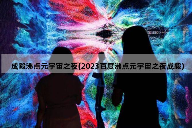 成毅沸点元宇宙之夜(2023百度沸点元宇宙之夜成毅)
