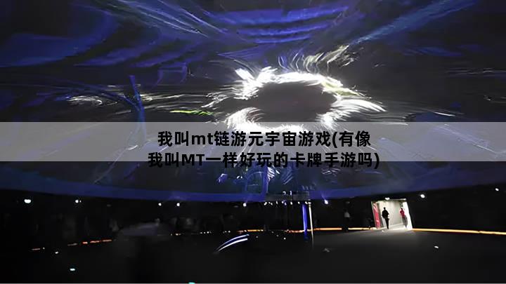 我叫mt链游元宇宙游戏(有像我叫MT一样好玩的卡牌手游吗)