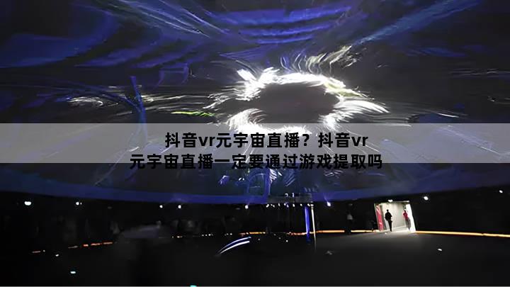 抖音vr元宇宙直播？抖音vr元宇宙直播一定要通过游戏提取吗