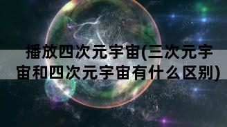 播放四次元宇宙(三次元宇宙和四次元宇宙有什么区别)