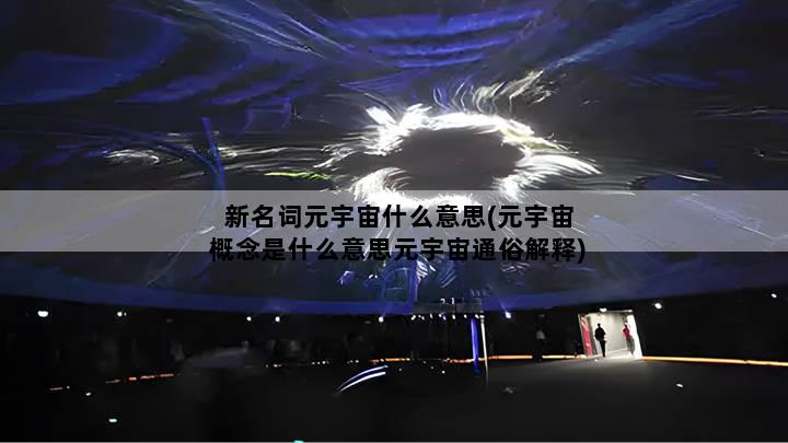 新名词元宇宙什么意思(元宇宙概念是什么意思元宇宙通俗解释)