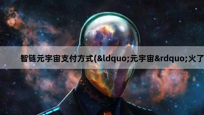 智链元宇宙支付方式(“元宇宙”火了,这玩意到底是啥)