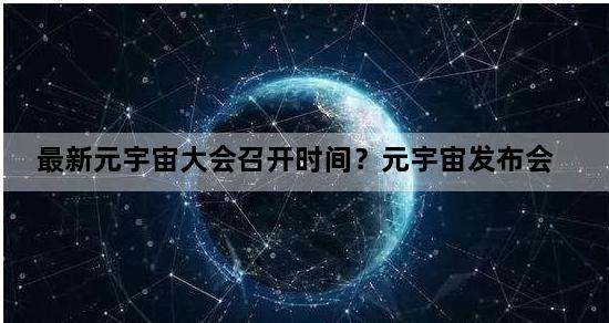 最新元宇宙大会召开时间？元宇宙发布会
