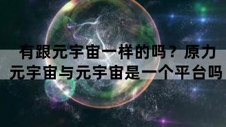 有跟元宇宙一样的吗？原力元宇宙与元宇宙是一个平台吗