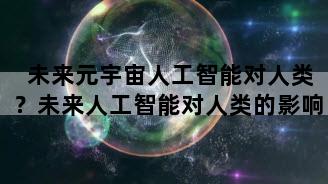 未来元宇宙人工智能对人类？未来人工智能对人类的影响