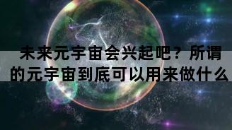 未来元宇宙会兴起吧？所谓的元宇宙到底可以用来做什么