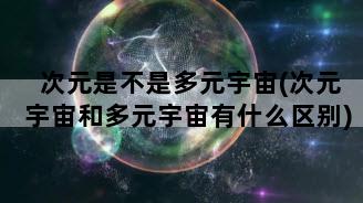 次元是不是多元宇宙(次元宇宙和多元宇宙有什么区别)