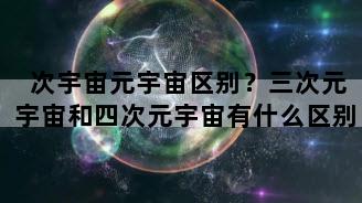 次宇宙元宇宙区别？三次元宇宙和四次元宇宙有什么区别