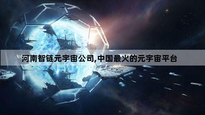 河南智链元宇宙公司,中国最火的元宇宙平台