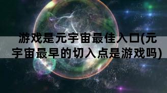 游戏是元宇宙最佳入口(元宇宙最早的切入点是游戏吗)