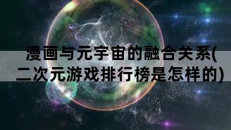 漫画与元宇宙的融合关系(二次元游戏排行榜是怎样的)