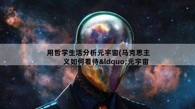 用哲学生活分析元宇宙(马克思主义如何看待“元宇宙”)