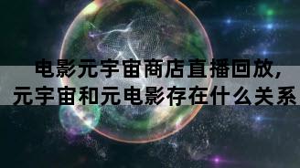 电影元宇宙商店直播回放,元宇宙和元电影存在什么关系