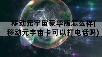 移动元宇宙豪华版怎么样(移动元宇宙卡可以打电话吗)