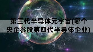 第三代半导体元宇宙(哪个央企参股第四代半导体企业)