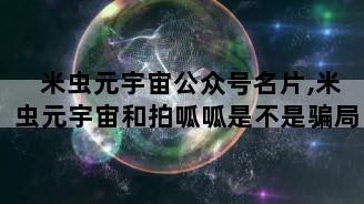 米虫元宇宙公众号名片,米虫元宇宙和拍呱呱是不是骗局