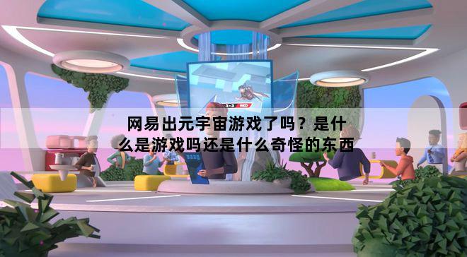 网易出元宇宙游戏了吗？是什么是游戏吗还是什么奇怪的东西