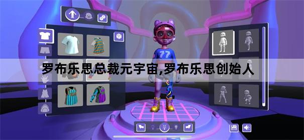 罗布乐思总裁元宇宙,罗布乐思创始人
