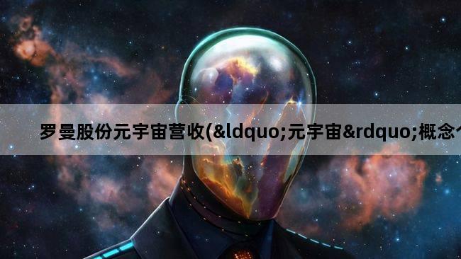罗曼股份元宇宙营收(“元宇宙”概念个股业绩到底如何)