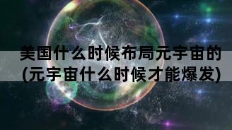 美国什么时候布局元宇宙的(元宇宙什么时候才能爆发)