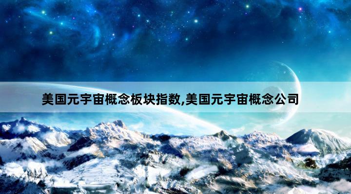 美国元宇宙概念板块指数,美国元宇宙概念公司