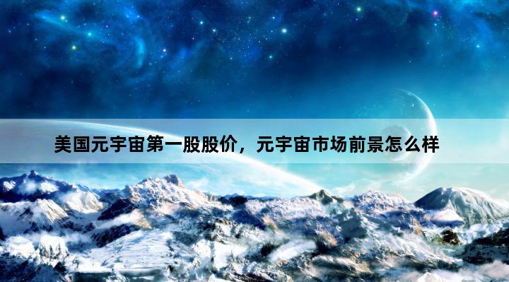 美国元宇宙第一股股价，元宇宙市场前景怎么样