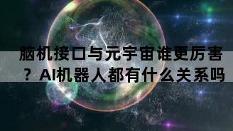 脑机接口与元宇宙谁更厉害？AI机器人都有什么关系吗