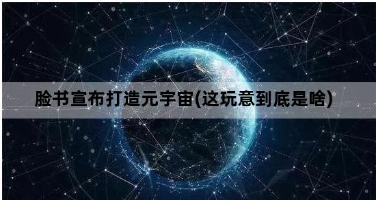 脸书宣布打造元宇宙(这玩意到底是啥)
