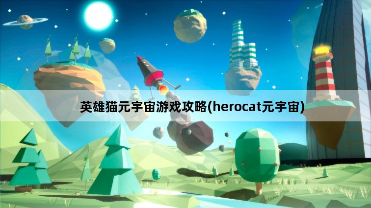 英雄猫元宇宙游戏攻略(herocat元宇宙)
