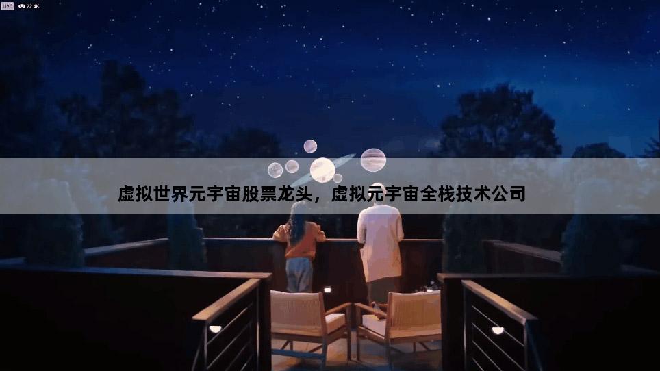 虚拟世界元宇宙股票龙头，虚拟元宇宙全栈技术公司