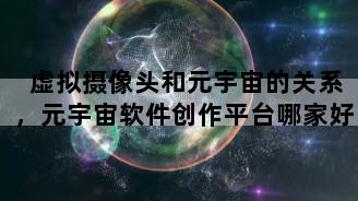 虚拟摄像头和元宇宙的关系，元宇宙软件创作平台哪家好