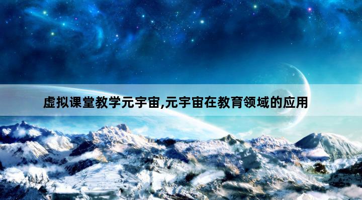 虚拟课堂教学元宇宙,元宇宙在教育领域的应用