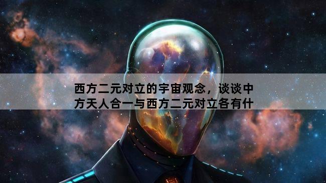 西方二元对立的宇宙观念，谈谈中方天人合一与西方二元对立各有什么内涵