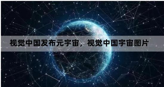 视觉中国发布元宇宙，视觉中国宇宙图片