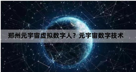 郑州元宇宙虚拟数字人？元宇宙数字技术