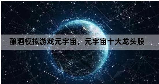 酿酒模拟游戏元宇宙，元宇宙十大龙头股