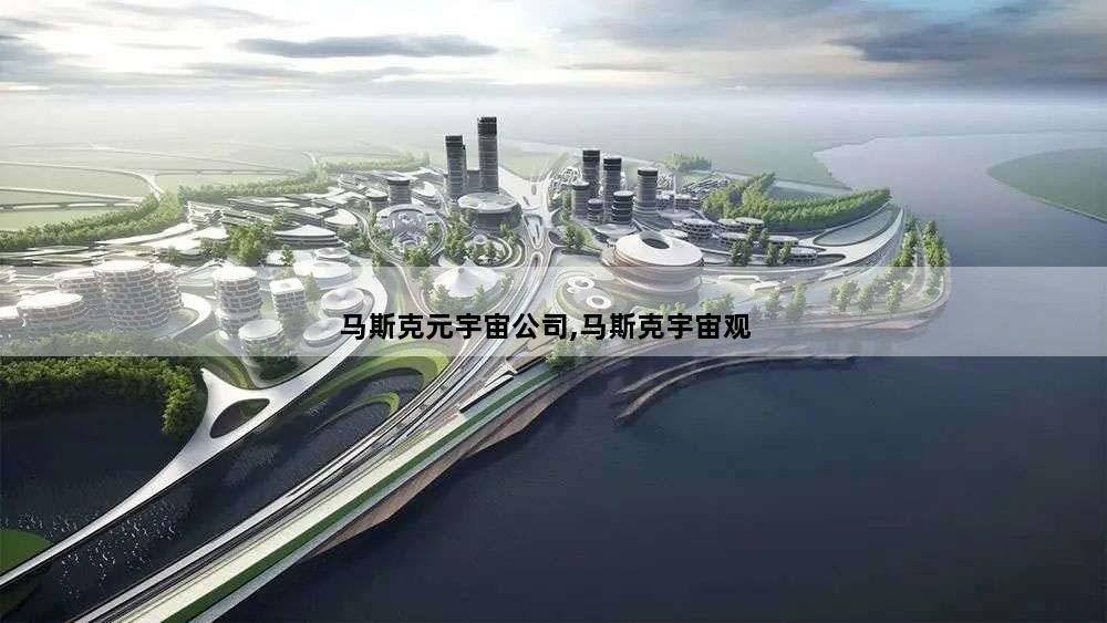 马斯克元宇宙公司,马斯克宇宙观