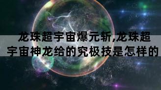 龙珠超宇宙爆元斩,龙珠超宇宙神龙给的究极技是怎样的